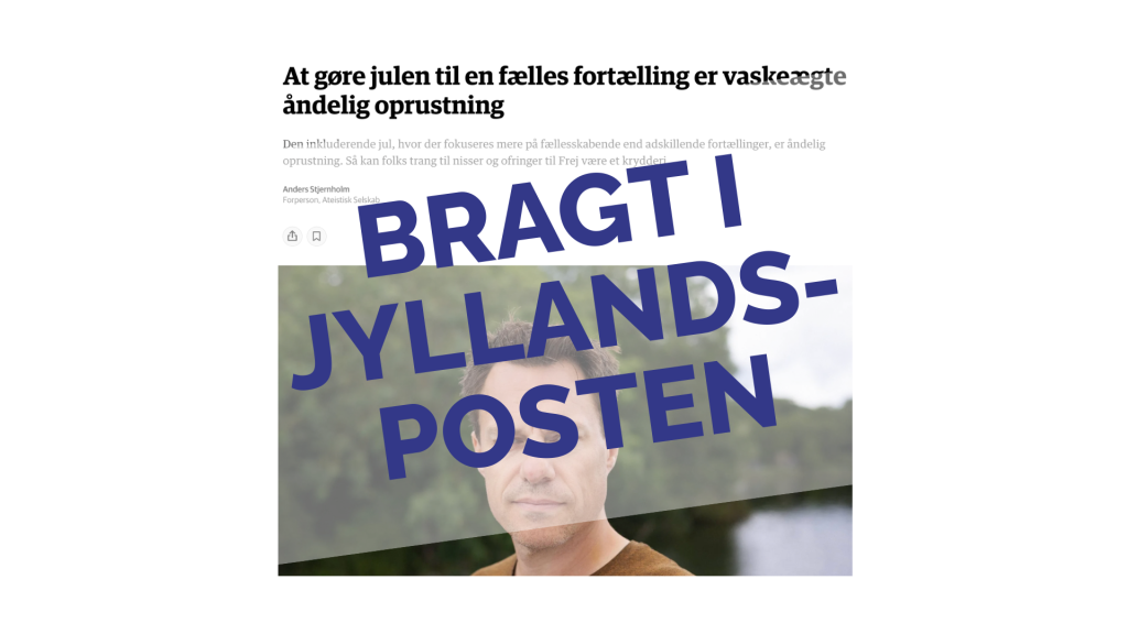 Screenshot. Debatindlæg: At gøre julen til en fælles fortælling er vaskeægte åndelig oprustning, et debatindlæg af Anders Stjernholm, forperson i Ateistisk Selskab, bragt i Jyllands-Posten